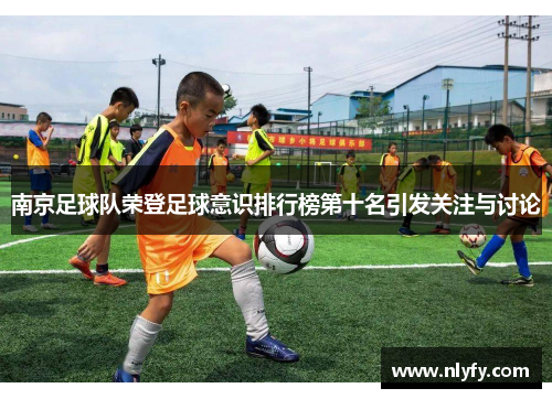 南京足球队荣登足球意识排行榜第十名引发关注与讨论