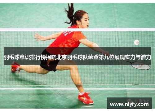 羽毛球意识排行榜揭晓北京羽毛球队荣登第九位展现实力与潜力