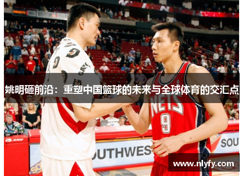 姚明砸前沿：重塑中国篮球的未来与全球体育的交汇点