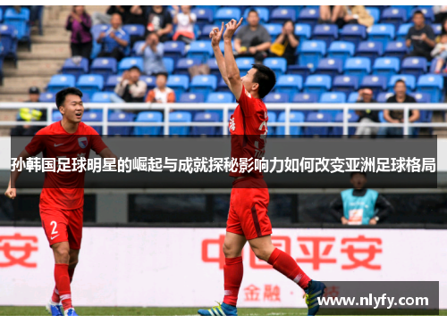 孙韩国足球明星的崛起与成就探秘影响力如何改变亚洲足球格局