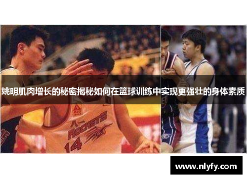 姚明肌肉增长的秘密揭秘如何在篮球训练中实现更强壮的身体素质