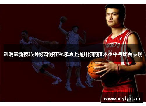 姚明最新技巧揭秘如何在篮球场上提升你的技术水平与比赛表现