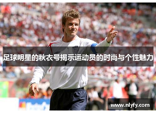 足球明星的秋衣号揭示运动员的时尚与个性魅力