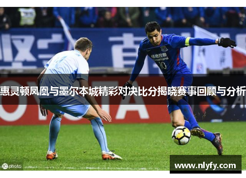 惠灵顿凤凰与墨尔本城精彩对决比分揭晓赛事回顾与分析