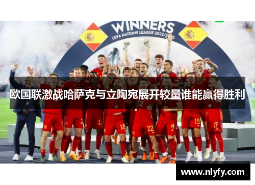 欧国联激战哈萨克与立陶宛展开较量谁能赢得胜利