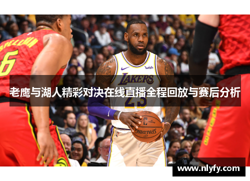 老鹰与湖人精彩对决在线直播全程回放与赛后分析