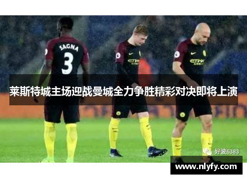 莱斯特城主场迎战曼城全力争胜精彩对决即将上演